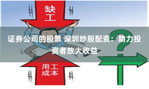 证券公司的股票 深圳炒股配资：助力投资者放大收益