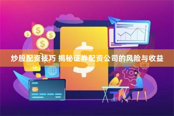 炒股配资技巧 揭秘证券配资公司的风险与收益