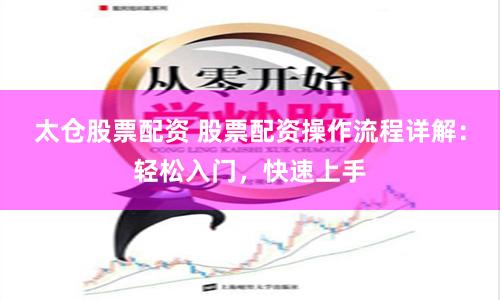 太仓股票配资 股票配资操作流程详解：轻松入门，快速上手