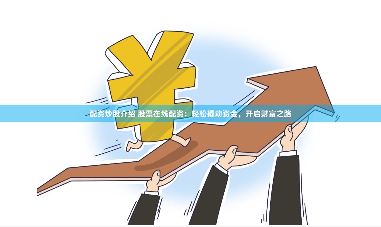 配资炒股介绍 股票在线配资：轻松撬动资金，开启财富之路
