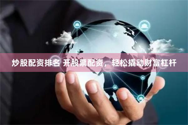 炒股配资排名 开股票配资，轻松撬动财富杠杆