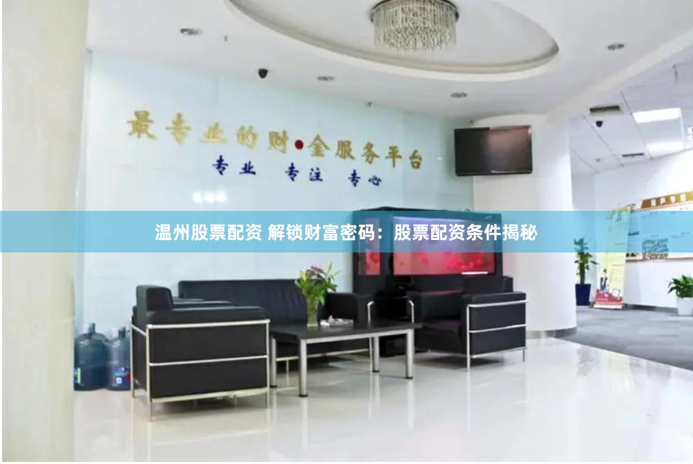 温州股票配资 解锁财富密码：股票配资条件揭秘
