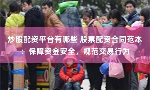 炒股配资平台有哪些 股票配资合同范本：保障资金安全，规范交易行为