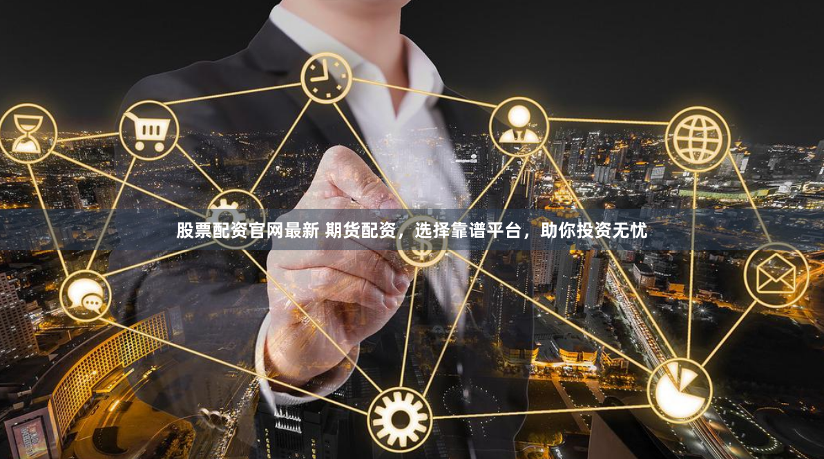 股票配资官网最新 期货配资，选择靠谱平台，助你投资无忧